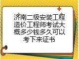 济南二级安装工程造价工程师考试大概多少钱多久可以考下来证书