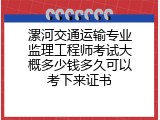 漯河交通运输专业监理工程师考试大概多少钱多久可以考下来证书