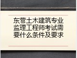 东营土木建筑专业监理工程师考试需要什么条件及要求