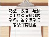 鹤壁一级港口与航道工程建造师分级别吗？各个级别报考条件有哪些