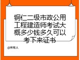 铜仁二级市政公用工程建造师考试大概多少钱多久可以考下来证书