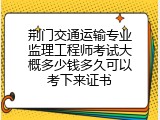 荆门交通运输专业监理工程师考试大概多少钱多久可以考下来证书