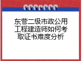 东营二级市政公用工程建造师如何考取证书难度分析