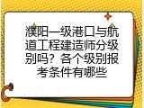 濮阳一级港口与航道工程建造师分级别吗？各个级别报考条件有哪些