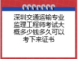 深圳交通运输专业监理工程师考试大概多少钱多久可以考下来证书