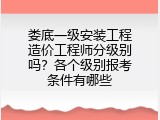 娄底一级安装工程造价工程师分级别吗？各个级别报考条件有哪些