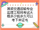 吕梁交通运输专业监理工程师考试大概多少钱多久可以考下来证书