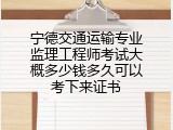 宁德交通运输专业监理工程师考试大概多少钱多久可以考下来证书