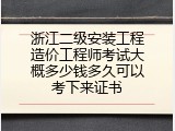 浙江二级安装工程造价工程师考试大概多少钱多久可以考下来证书