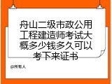 舟山二级市政公用工程建造师考试大概多少钱多久可以考下来证书