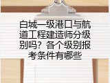 白城一级港口与航道工程建造师分级别吗？各个级别报考条件有哪些