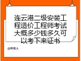 连云港二级安装工程造价工程师考试大概多少钱多久可以考下来证书