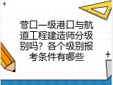 营口一级港口与航道工程建造师分级别吗？各个级别报考条件有哪些