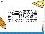 六安土木建筑专业监理工程师考试需要什么条件及要求