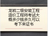 龙岩二级安装工程造价工程师考试大概多少钱多久可以考下来证书