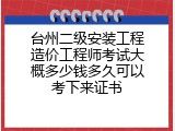 台州二级安装工程造价工程师考试大概多少钱多久可以考下来证书