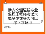 淮安交通运输专业监理工程师考试大概多少钱多久可以考下来证书