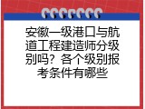 安徽一级港口与航道工程建造师分级别吗？各个级别报考条件有哪些