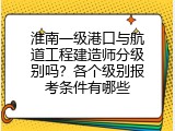 淮南一级港口与航道工程建造师分级别吗？各个级别报考条件有哪些