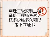 宿迁二级安装工程造价工程师考试大概多少钱多久可以考下来证书