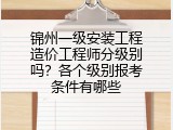 锦州一级安装工程造价工程师分级别吗？各个级别报考条件有哪些