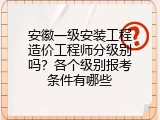 安徽一级安装工程造价工程师分级别吗？各个级别报考条件有哪些