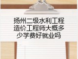 扬州二级水利工程造价工程师大概多少学费好就业吗