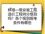 蚌埠一级安装工程造价工程师分级别吗？各个级别报考条件有哪些