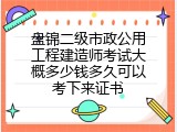 盘锦二级市政公用工程建造师考试大概多少钱多久可以考下来证书
