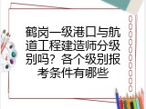 鹤岗一级港口与航道工程建造师分级别吗？各个级别报考条件有哪些