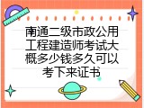南通二级市政公用工程建造师考试大概多少钱多久可以考下来证书