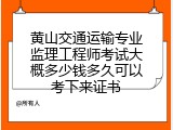 黄山交通运输专业监理工程师考试大概多少钱多久可以考下来证书