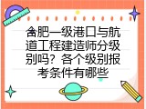 合肥一级港口与航道工程建造师分级别吗？各个级别报考条件有哪些