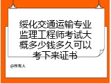 绥化交通运输专业监理工程师考试大概多少钱多久可以考下来证书