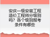 安庆一级安装工程造价工程师分级别吗？各个级别报考条件有哪些