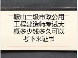 鞍山二级市政公用工程建造师考试大概多少钱多久可以考下来证书