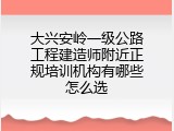 大兴安岭一级公路工程建造师附近正规培训机构有哪些怎么选