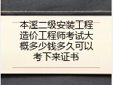 本溪二级安装工程造价工程师考试大概多少钱多久可以考下来证书
