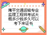 南平交通运输专业监理工程师考试大概多少钱多久可以考下来证书