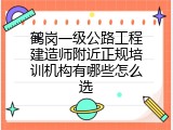 鹤岗一级公路工程建造师附近正规培训机构有哪些怎么选