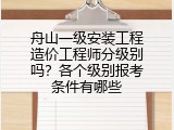 舟山一级安装工程造价工程师分级别吗？各个级别报考条件有哪些