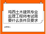 鸡西土木建筑专业监理工程师考试需要什么条件及要求