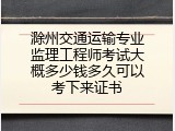 滁州交通运输专业监理工程师考试大概多少钱多久可以考下来证书