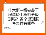 佳木斯一级安装工程造价工程师分级别吗？各个级别报考条件有哪些
