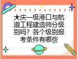 大庆一级港口与航道工程建造师分级别吗？各个级别报考条件有哪些