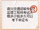 嘉兴交通运输专业监理工程师考试大概多少钱多久可以考下来证书