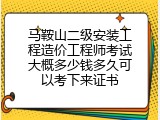马鞍山二级安装工程造价工程师考试大概多少钱多久可以考下来证书