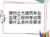 锦州土木建筑专业监理工程师考试需要什么条件及要求