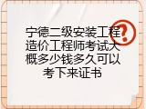 宁德二级安装工程造价工程师考试大概多少钱多久可以考下来证书
