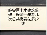 静安区土木建筑监理工程师一年考几次总共需要花多少钱